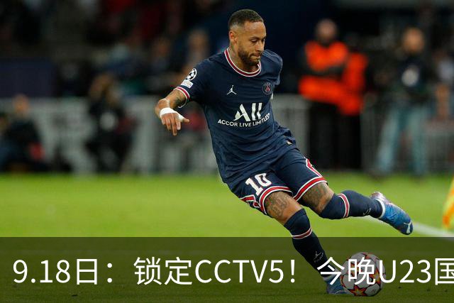 9.18日：锁定CCTV5！今晚U23国足亚运会首秀，毛伟杰能不能首发？三大超龄球员入选